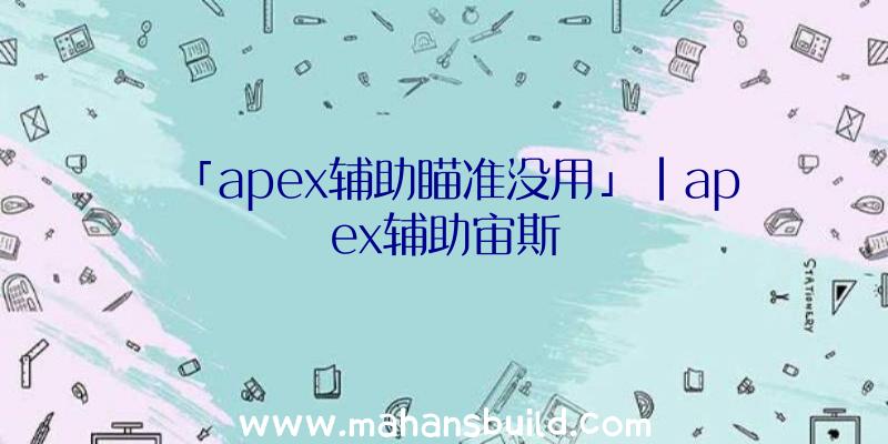 「apex辅助瞄准没用」|apex辅助宙斯